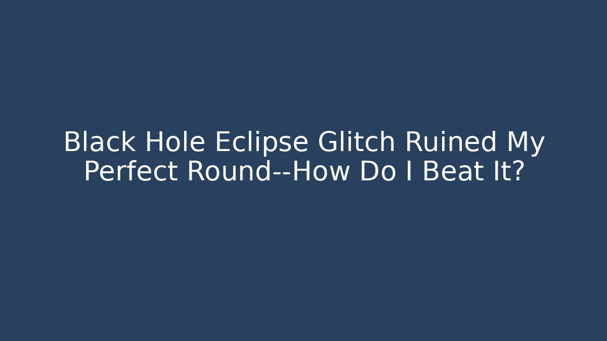 Black Hole Eclipse Glitch Ruined My Perfect Round—How Do I Beat It?