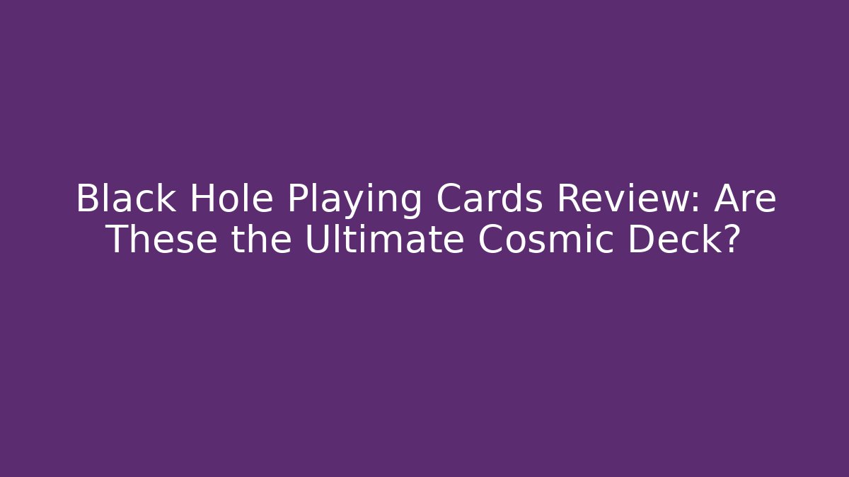 Black Hole Playing Cards Review: Are These the Ultimate Cosmic Deck?