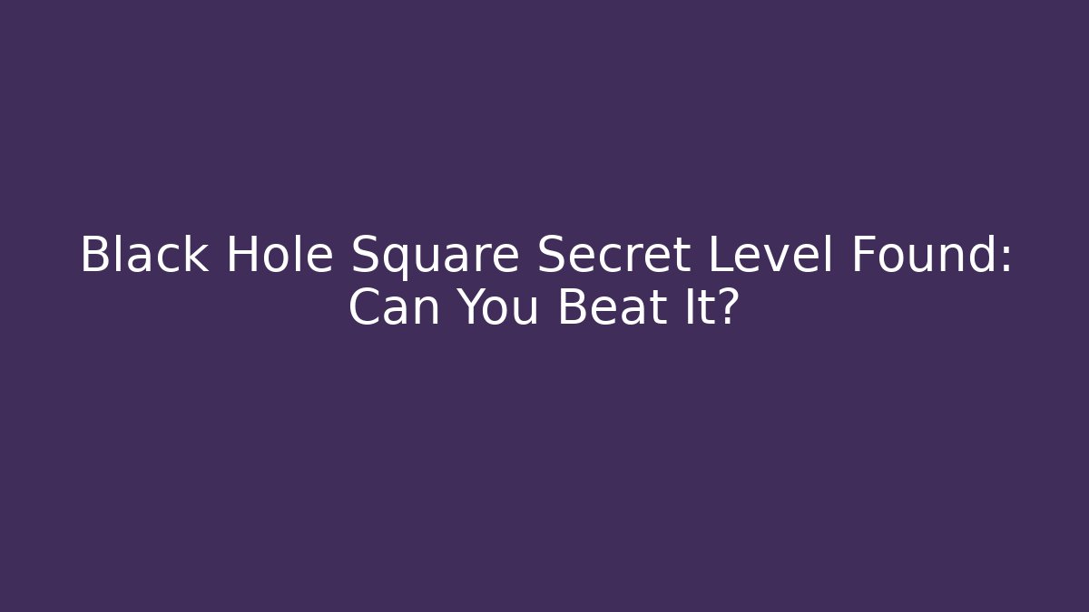 Black Hole Square Secret Level Found: Can You Beat It?