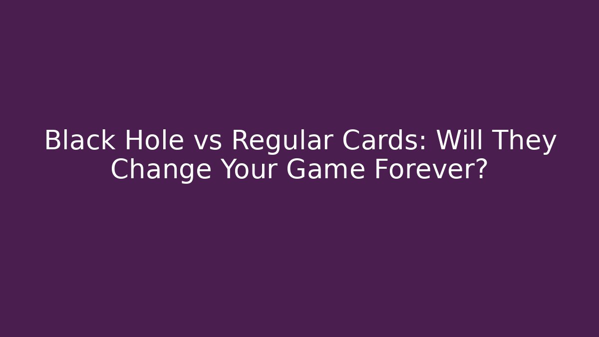Black Hole vs Regular Cards: Will They Change Your Game Forever?