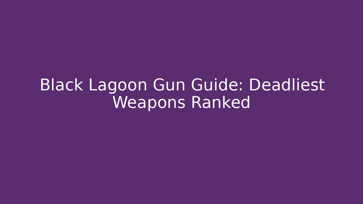 Black Lagoon Gun Guide: Deadliest Weapons Ranked - Create More Assets