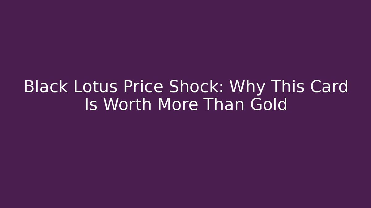 Black Lotus Price Shock: Why This Card Is Worth More Than Gold