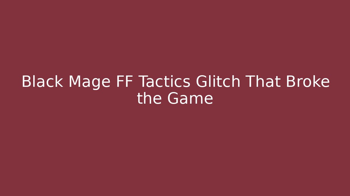 Black Mage FF Tactics Glitch That Broke the Game