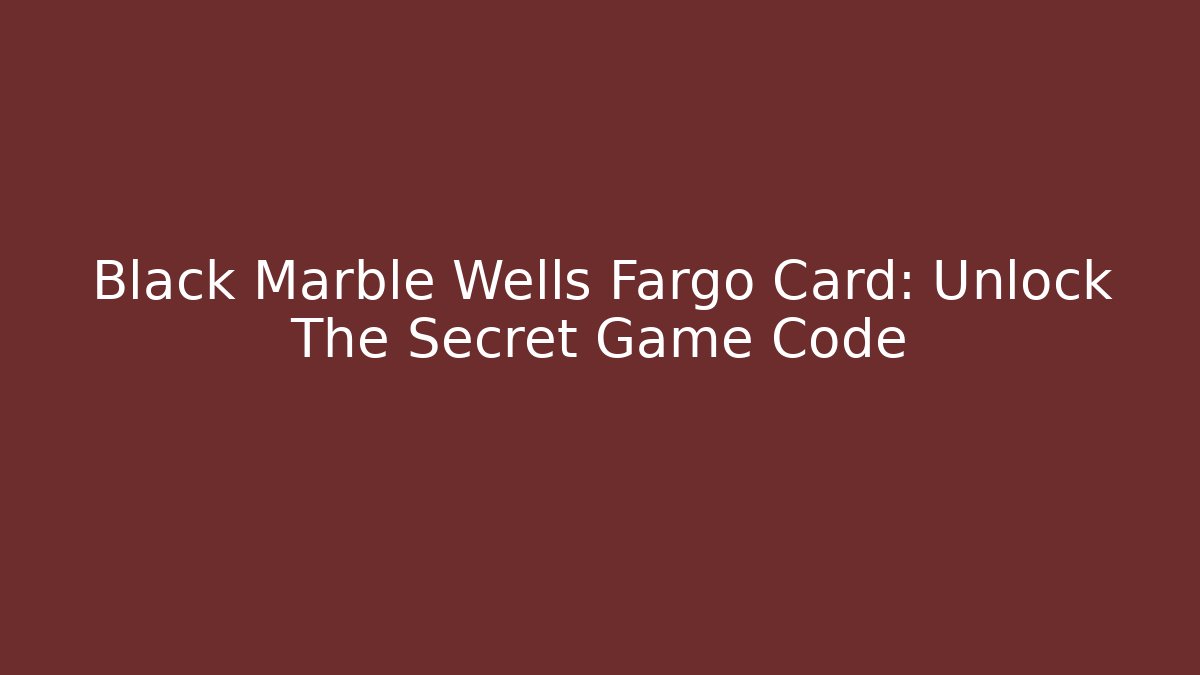 Black Marble Wells Fargo Card: Unlock The Secret Game Code - Create More Assets