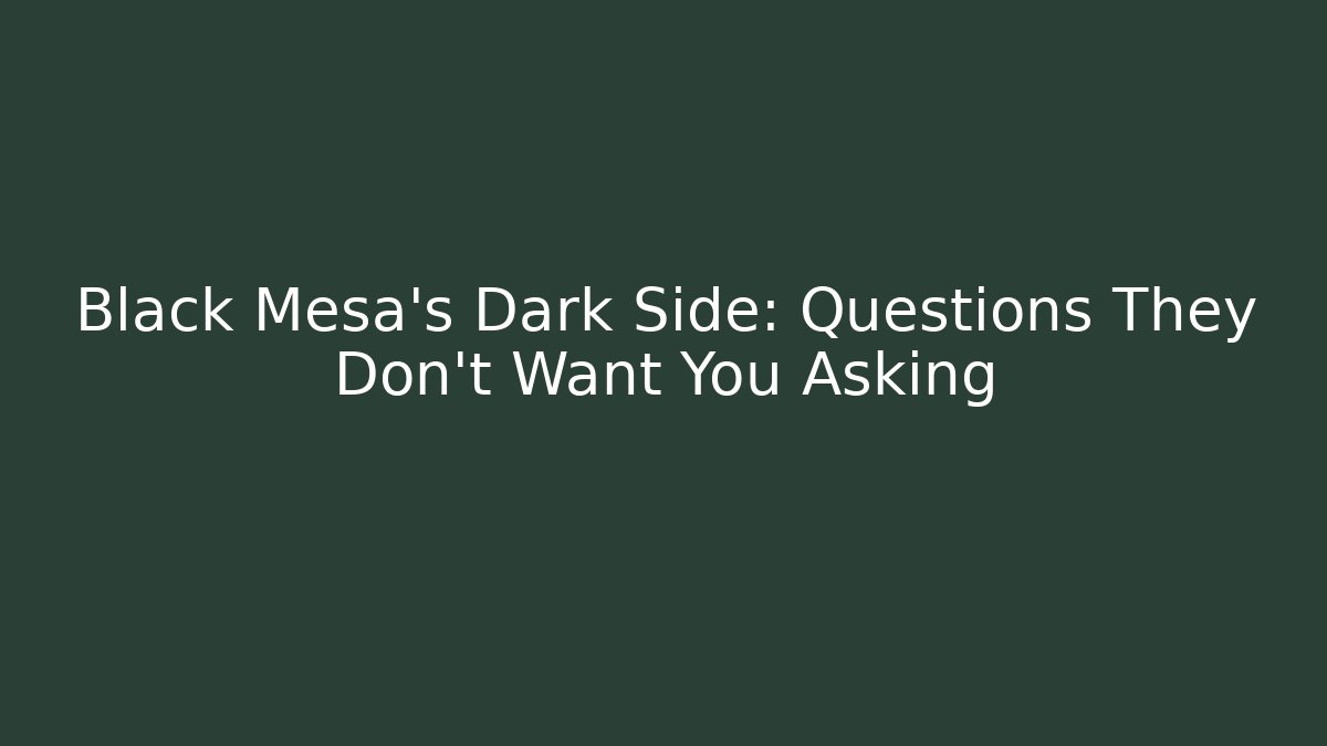 Black Mesa's Dark Side: Questions They Don't Want You Asking