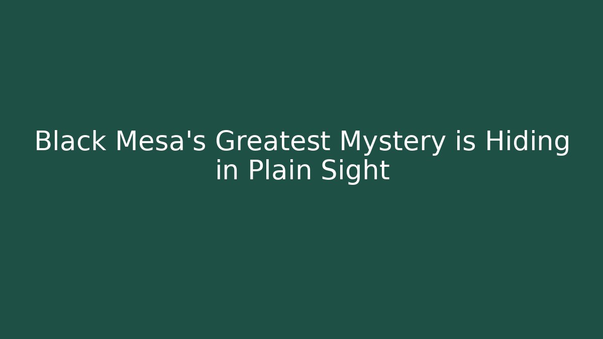 Black Mesa's Greatest Mystery is Hiding in Plain Sight