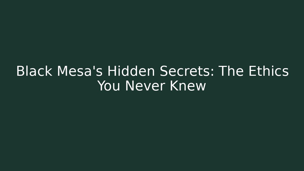Black Mesa's Hidden Secrets: The Ethics You Never Knew