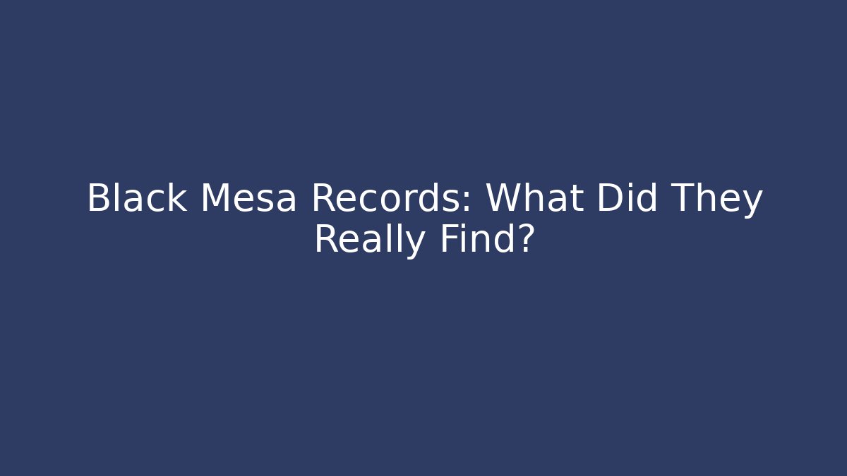 Black Mesa Records: What Did They Really Find? - Create More Assets
