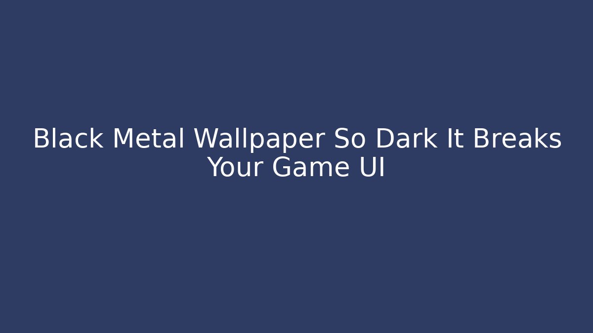 Black Metal Wallpaper So Dark It Breaks Your Game UI