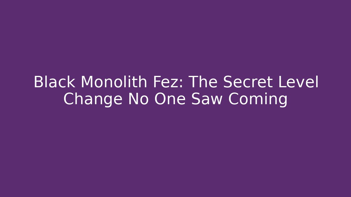 Black Monolith Fez: The Secret Level Change No One Saw Coming