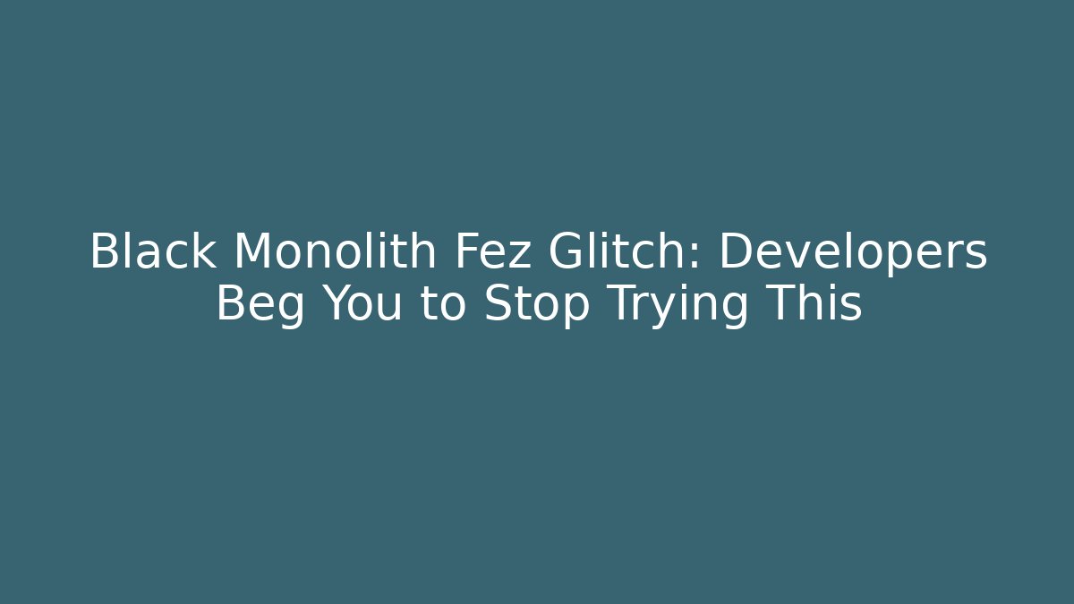 Black Monolith Fez Glitch: Developers Beg You to Stop Trying This - Create More Assets
