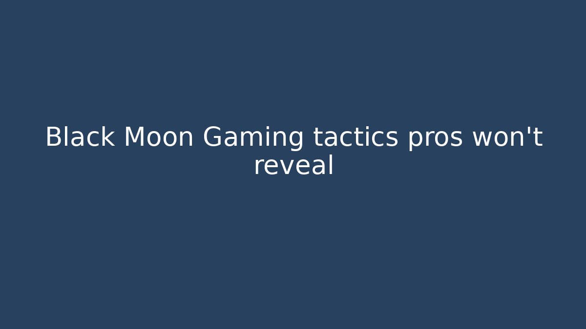 Black Moon Gaming tactics pros won’t reveal