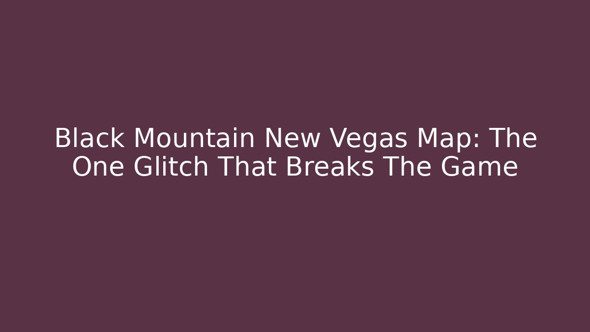 Black Mountain New Vegas Map: The One Glitch That Breaks The Game