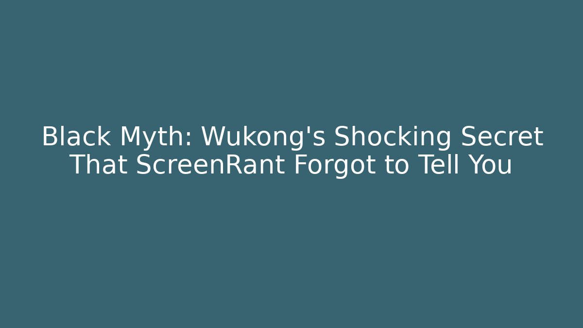 Black Myth: Wukong's Shocking Secret That ScreenRant Forgot to Tell You