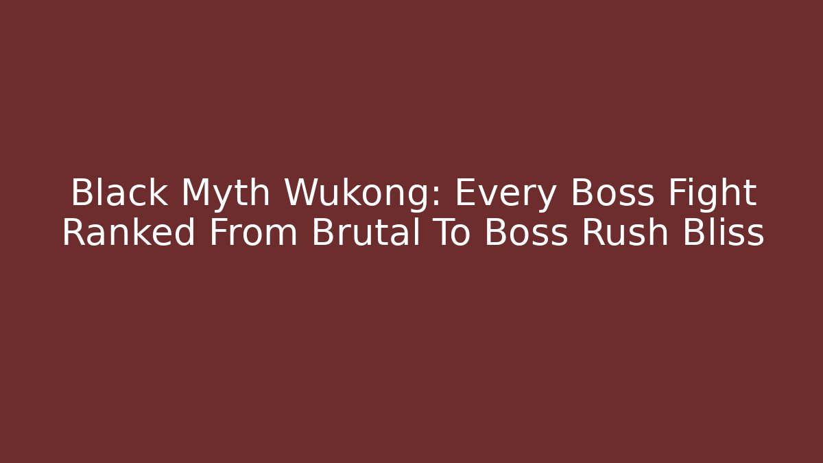 Black Myth Wukong: Every Boss Fight Ranked From Brutal To Boss Rush Bliss