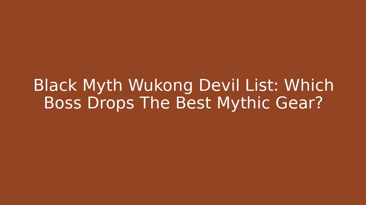 Black Myth Wukong Devil List: Which Boss Drops The Best Mythic Gear?