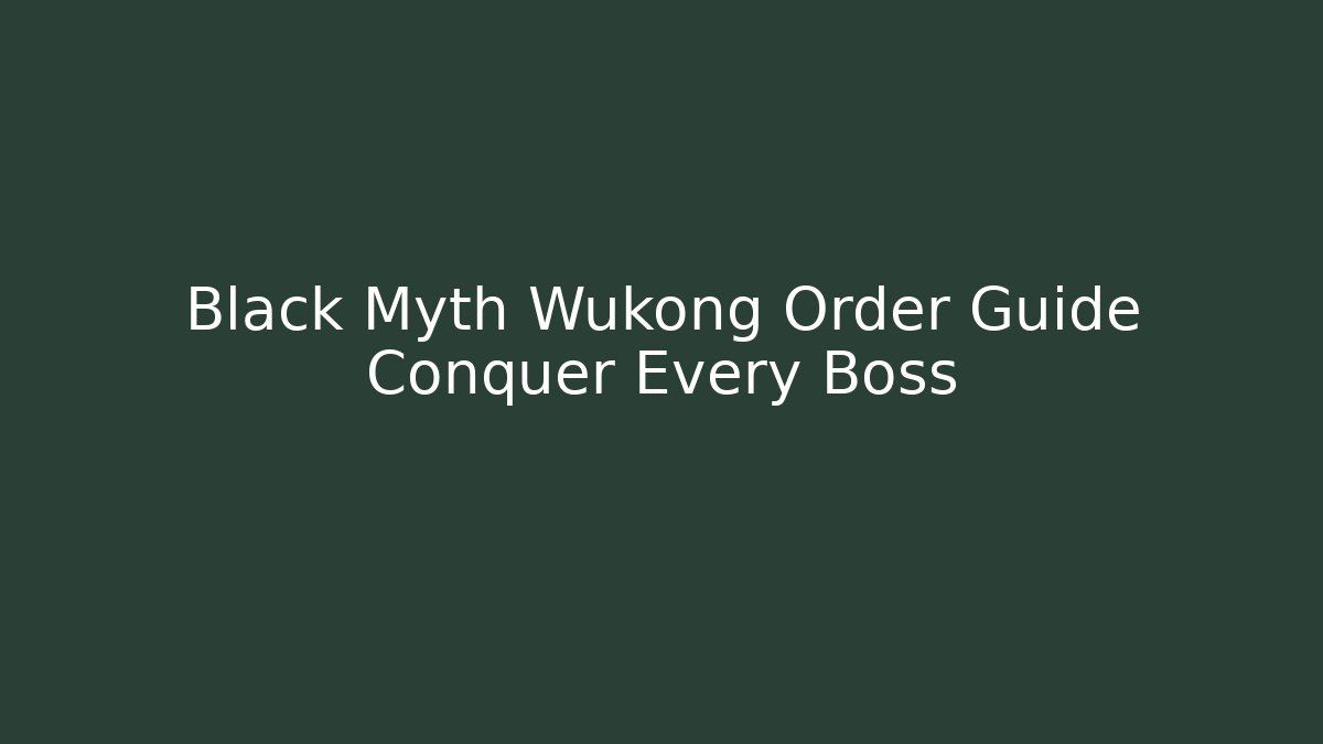 Black Myth Wukong Order Guide Conquer Every Boss
