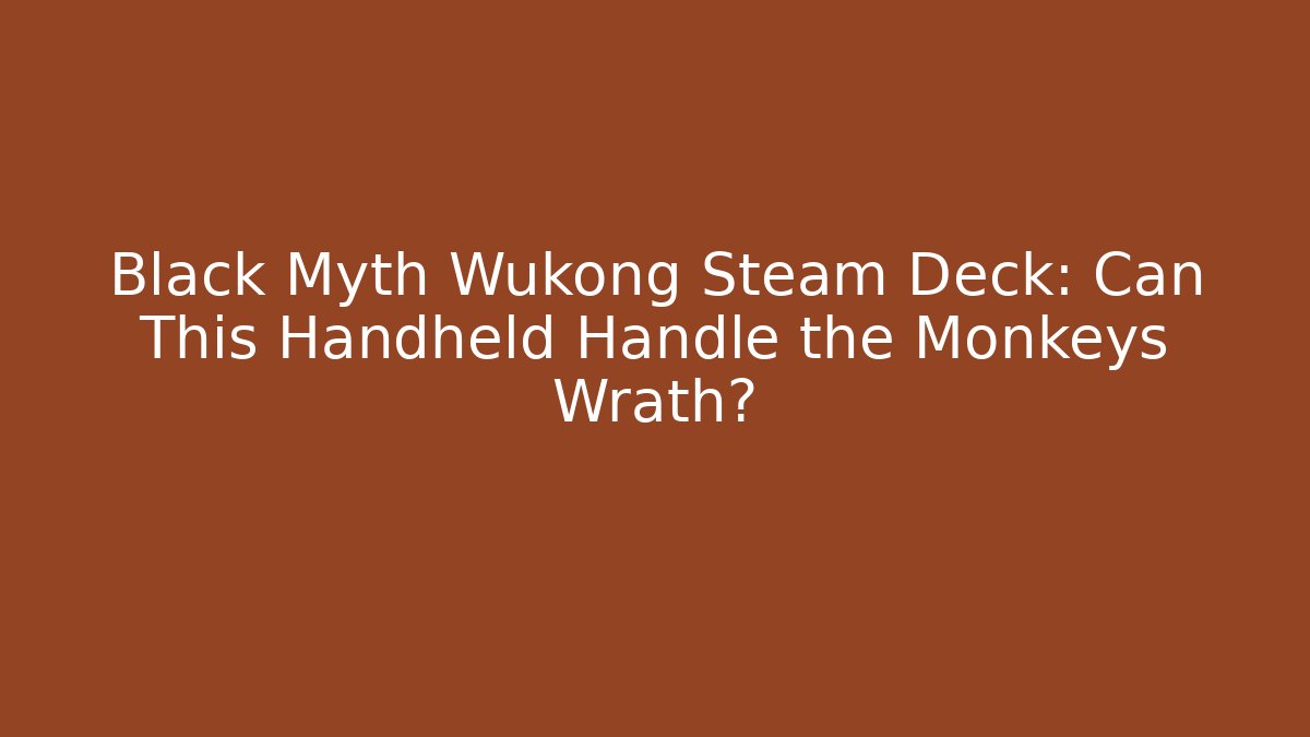 Black Myth Wukong Steam Deck: Can This Handheld Handle the Monkeys Wrath?