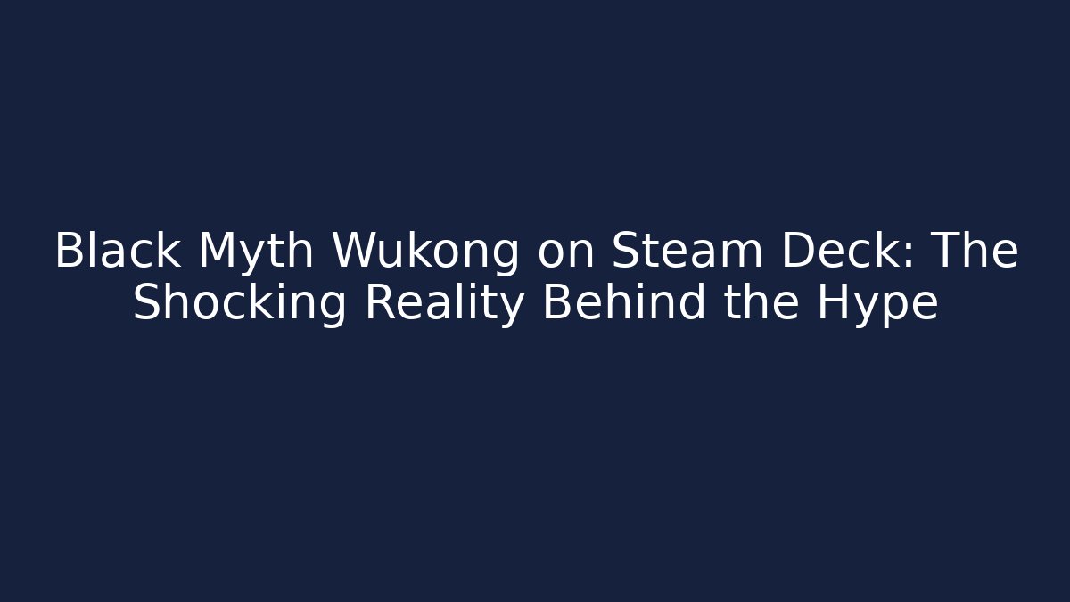 Black Myth Wukong on Steam Deck: The Shocking Reality Behind the Hype