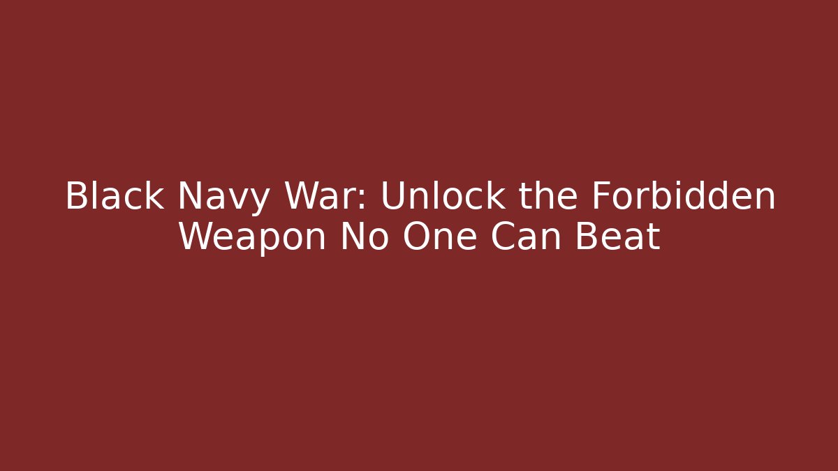 Black Navy War: Unlock the Forbidden Weapon No One Can Beat