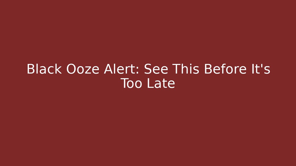 Black Ooze Alert: See This Before It’s Too Late