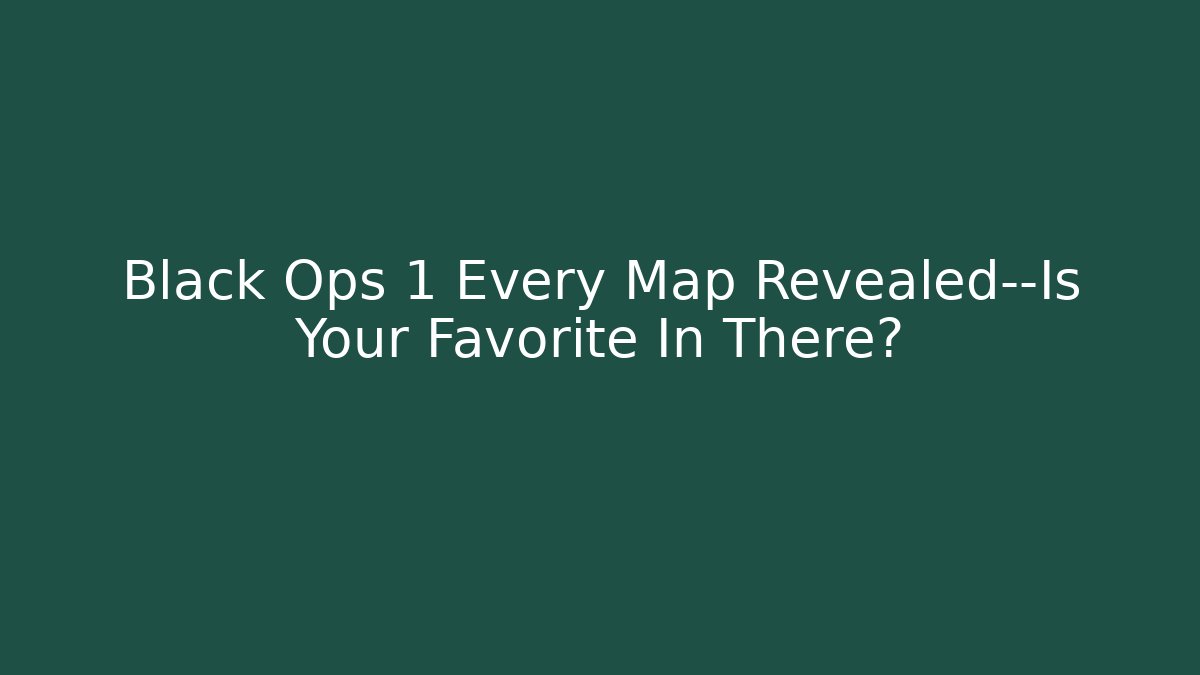 Black Ops 1 Every Map Revealed—Is Your Favorite In There? - Create More Assets
