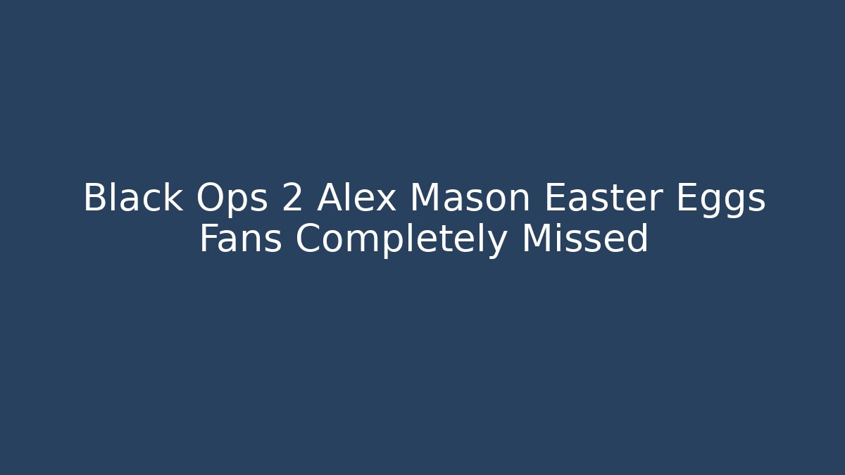Black Ops 2 Alex Mason Easter Eggs Fans Completely Missed