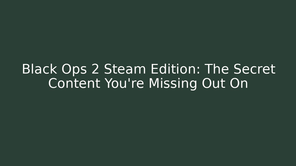 Black Ops 2 Steam Edition: The Secret Content You’re Missing Out On