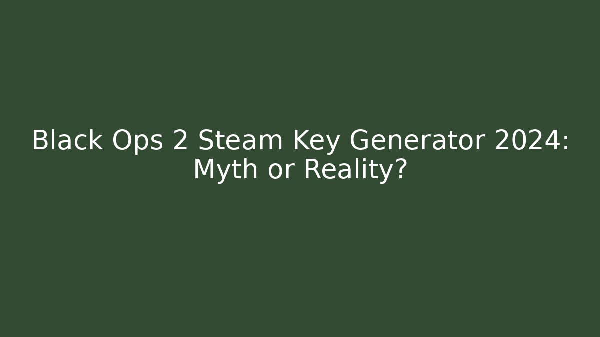 Black Ops 2 Steam Key Generator 2024: Myth or Reality?