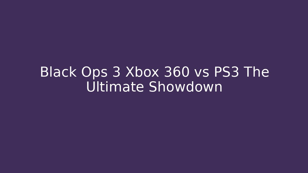 Black Ops 3 Xbox 360 vs PS3 The Ultimate Showdown - Create More Assets