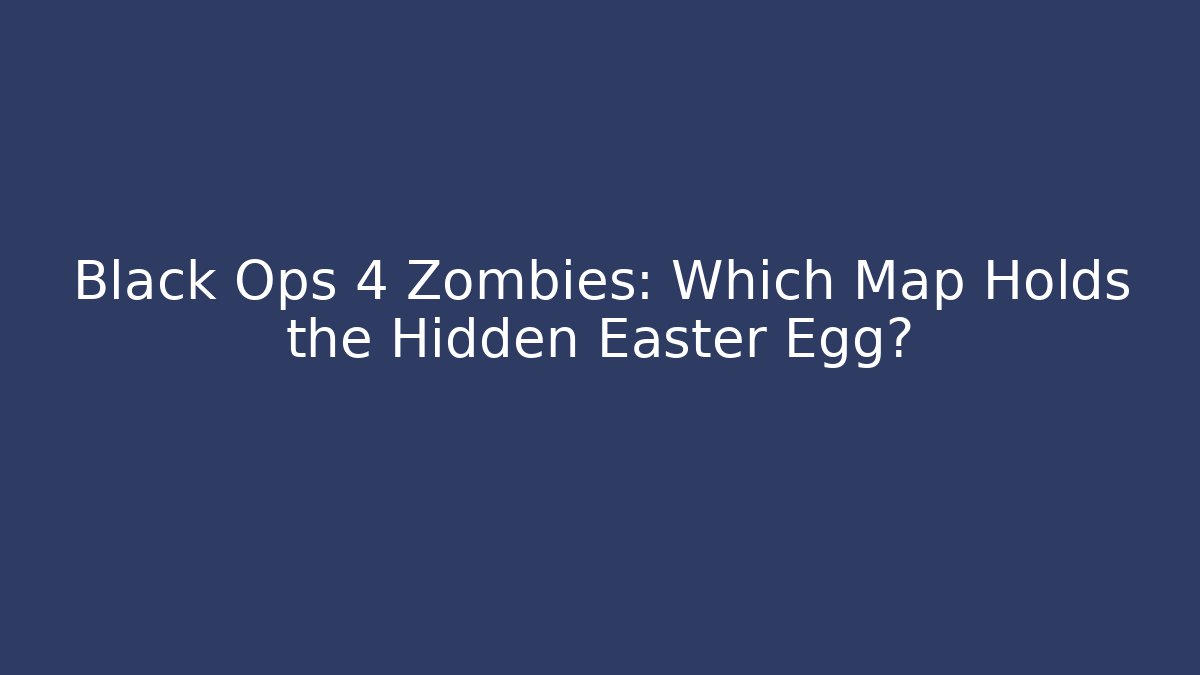 Black Ops 4 Zombies: Which Map Holds the Hidden Easter Egg? - Create More Assets