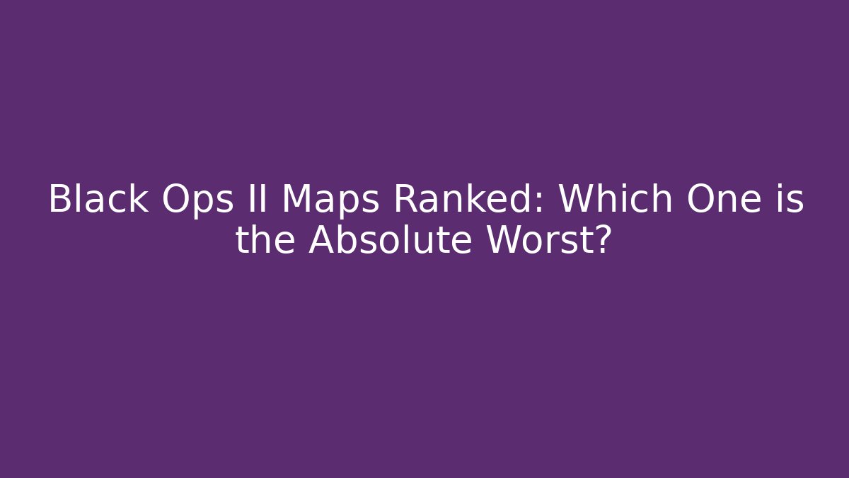 Black Ops II Maps Ranked: Which One is the Absolute Worst?