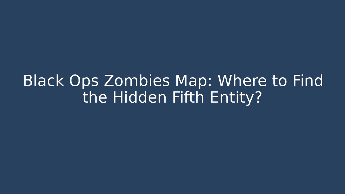Black Ops Zombies Map: Where to Find the Hidden Fifth Entity?