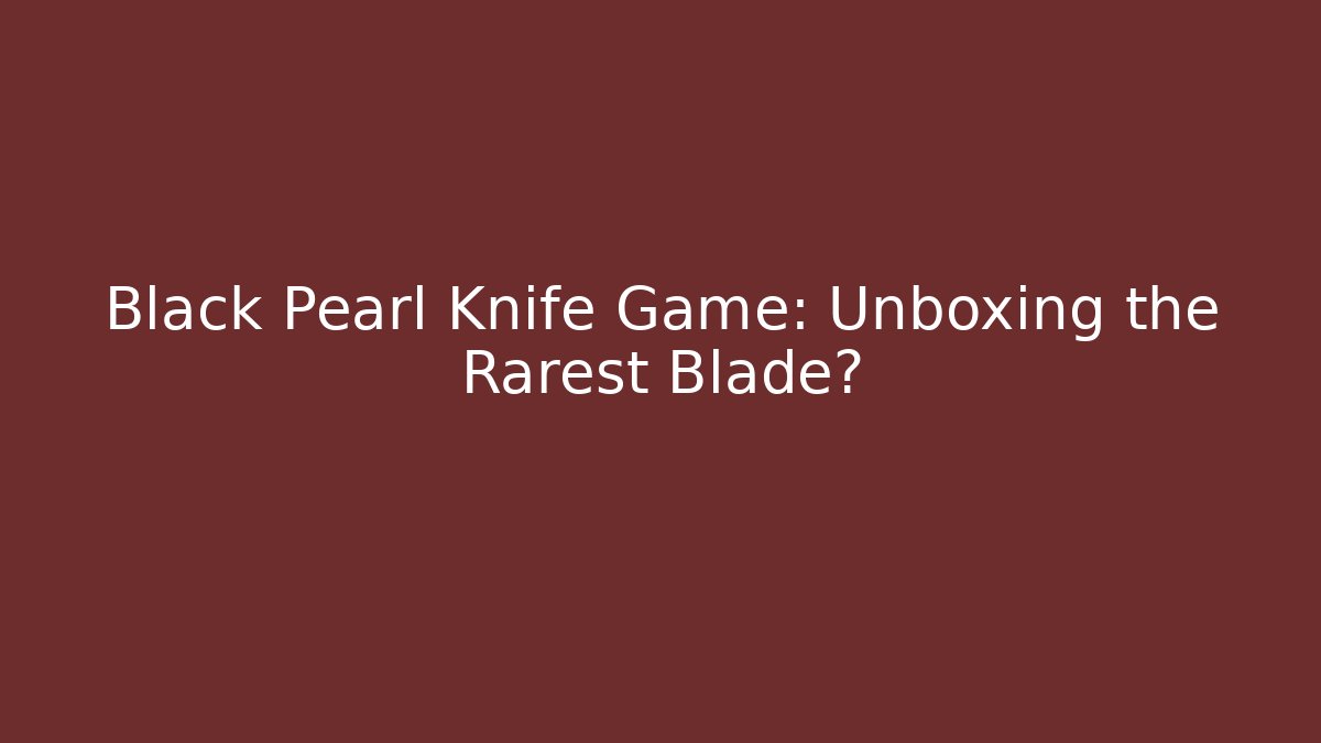Black Pearl Knife Game: Unboxing the Rarest Blade?