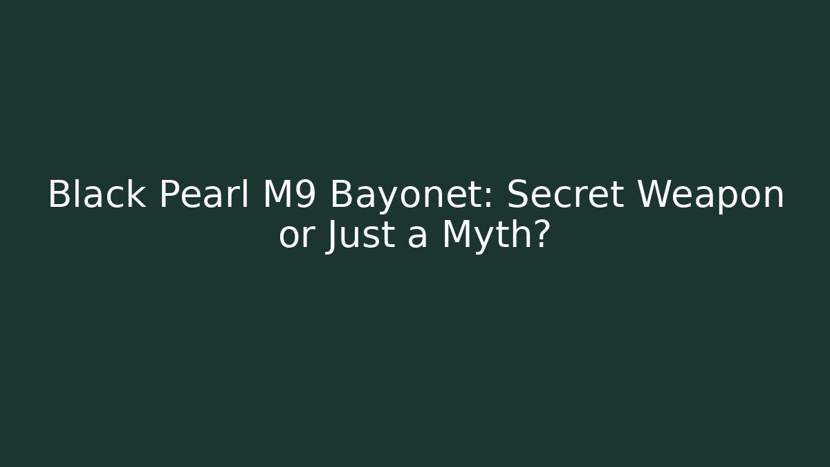 Black Pearl M9 Bayonet: Secret Weapon or Just a Myth?