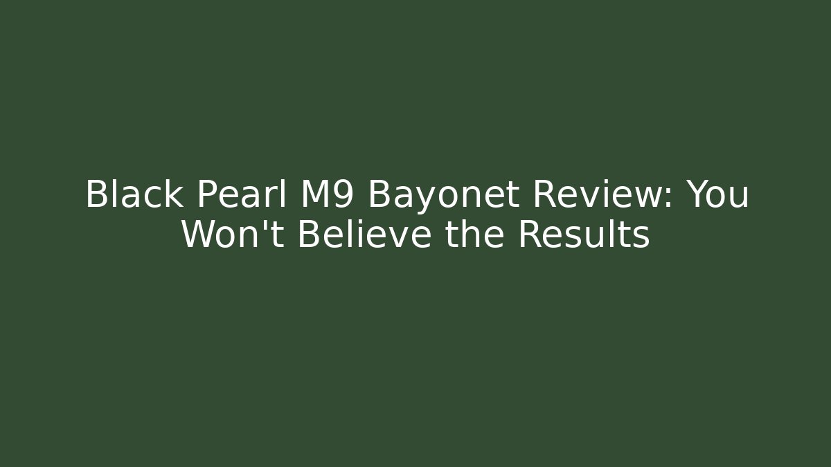 Black Pearl M9 Bayonet Review: You Won't Believe the Results