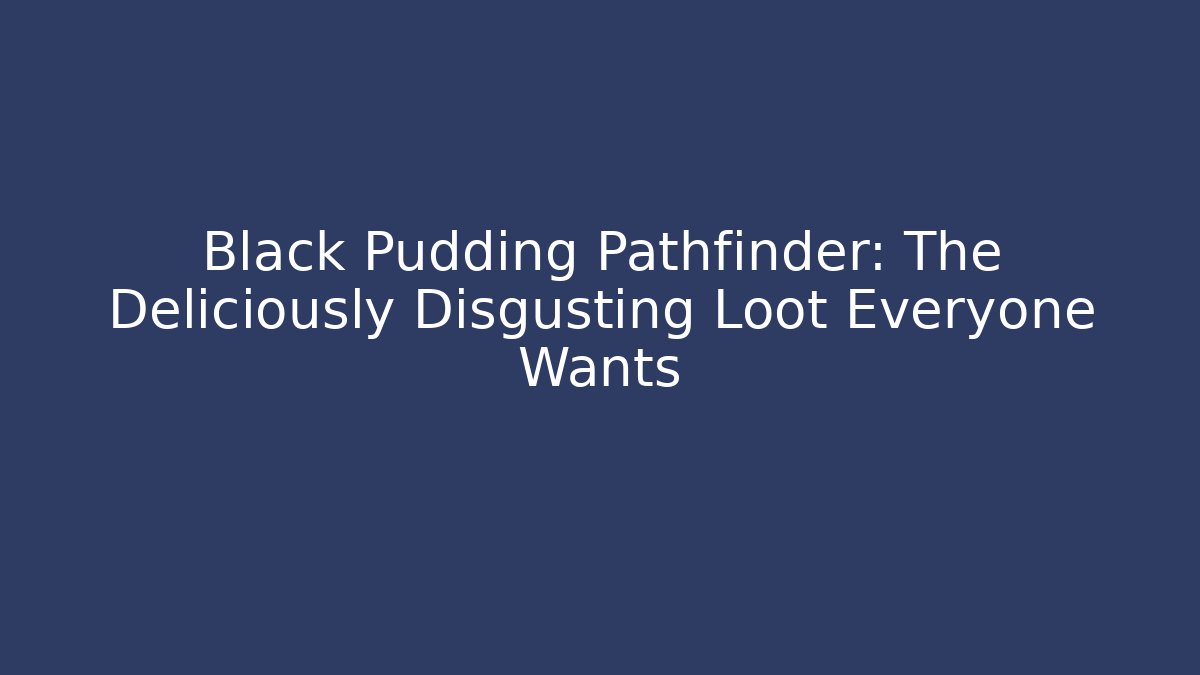 Black Pudding Pathfinder: The Deliciously Disgusting Loot Everyone Wants