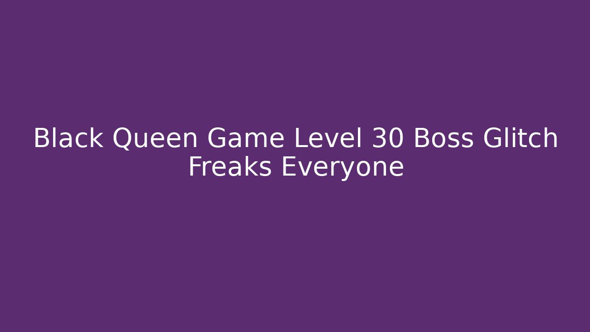 Black Queen Game Level 30 Boss Glitch Freaks Everyone