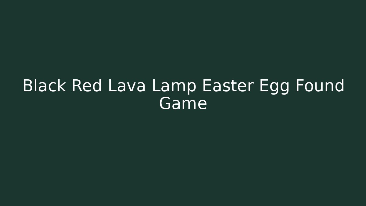 Black Red Lava Lamp Easter Egg Found Game - Create More Assets