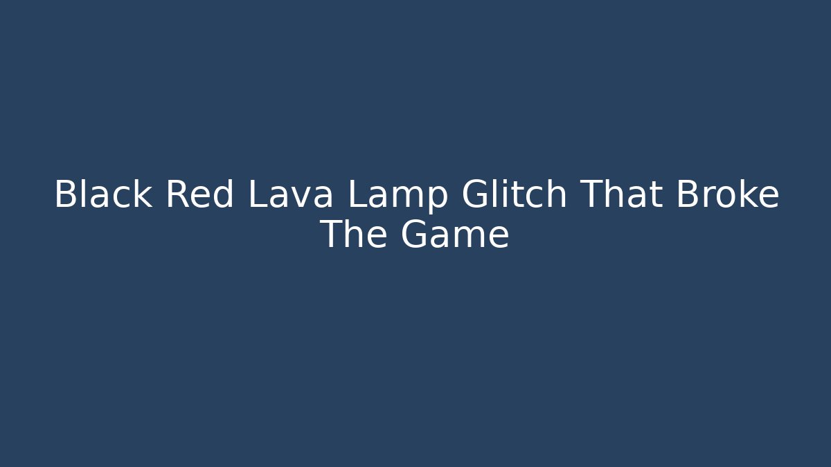 Black Red Lava Lamp Glitch That Broke The Game