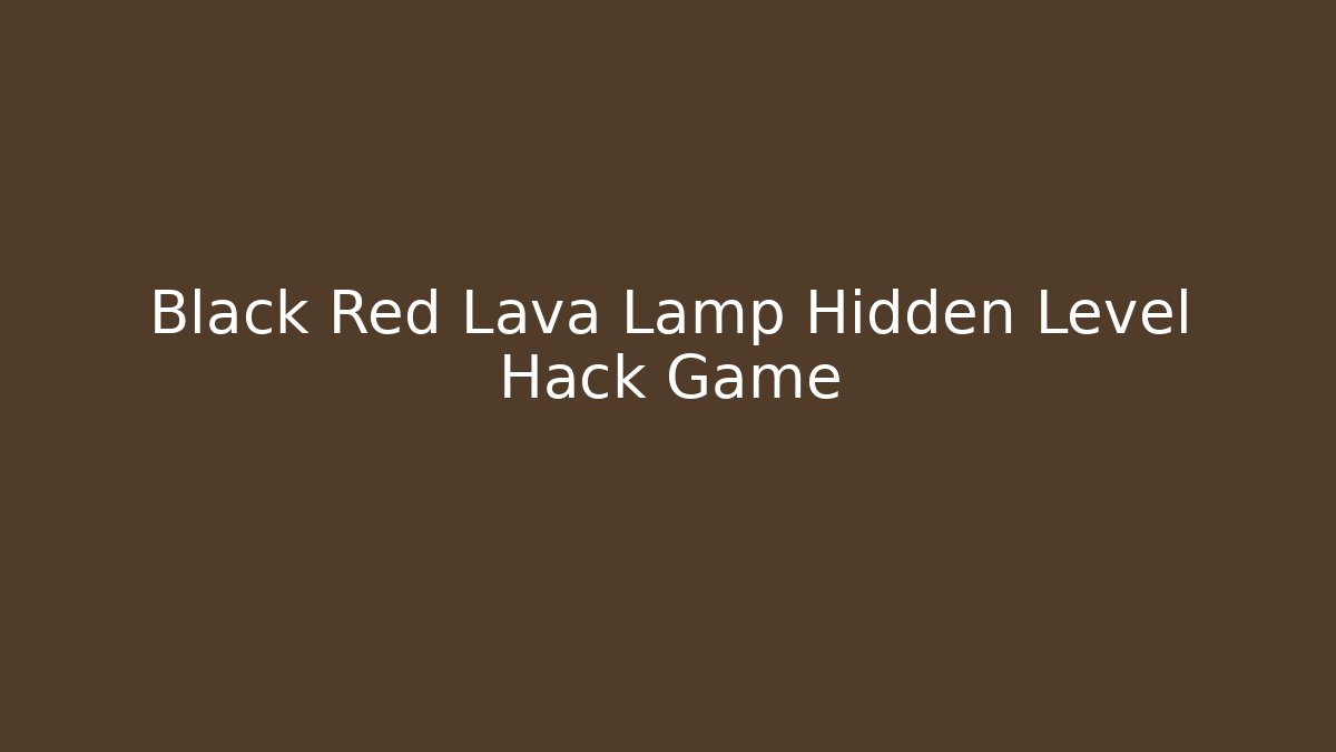 Black Red Lava Lamp Hidden Level Hack Game - Create More Assets