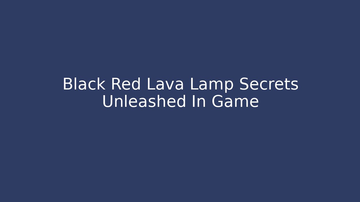 Black Red Lava Lamp Secrets Unleashed In Game - Create More Assets