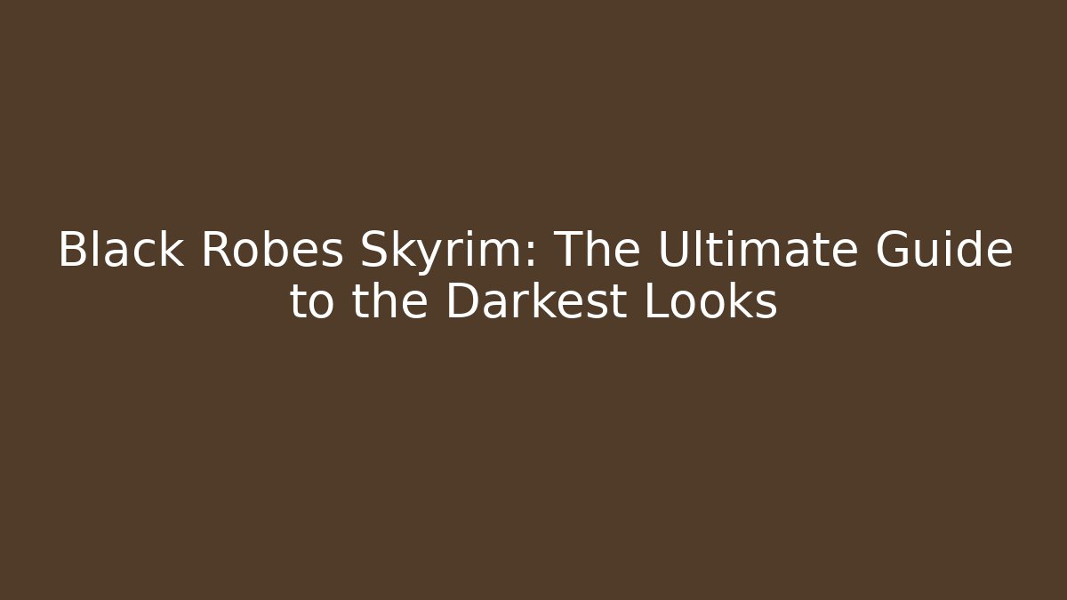 Black Robes Skyrim: The Ultimate Guide to the Darkest Looks