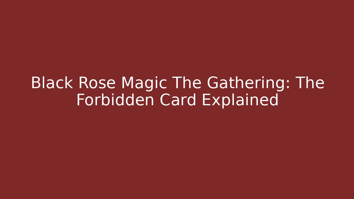Black Rose Magic The Gathering: The Forbidden Card Explained - Create More Assets