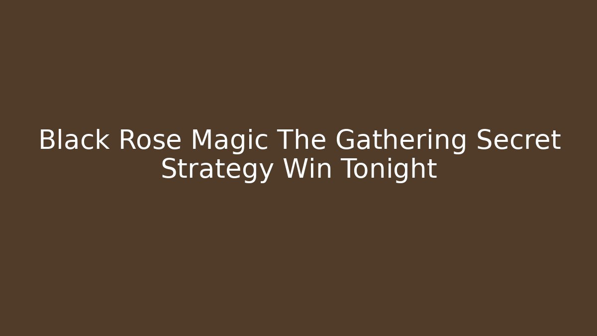 Black Rose Magic The Gathering Secret Strategy Win Tonight