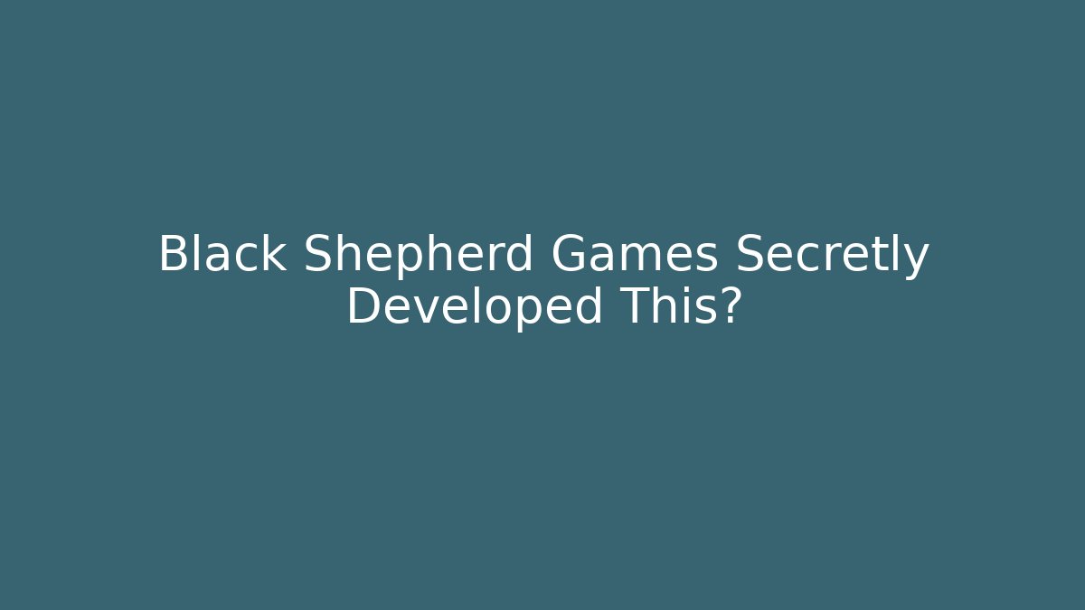 Black Shepherd Games Secretly Developed This?
