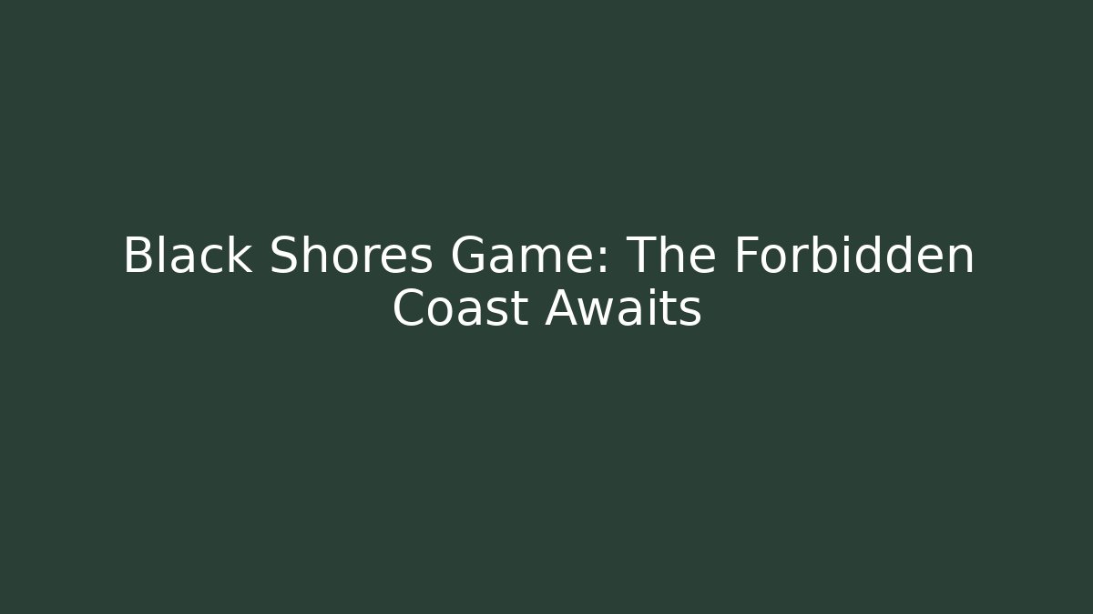 Black Shores Game: The Forbidden Coast Awaits - Create More Assets
