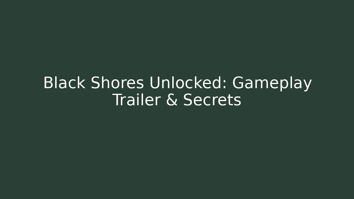 Black Shores Unlocked: Gameplay Trailer & Secrets
