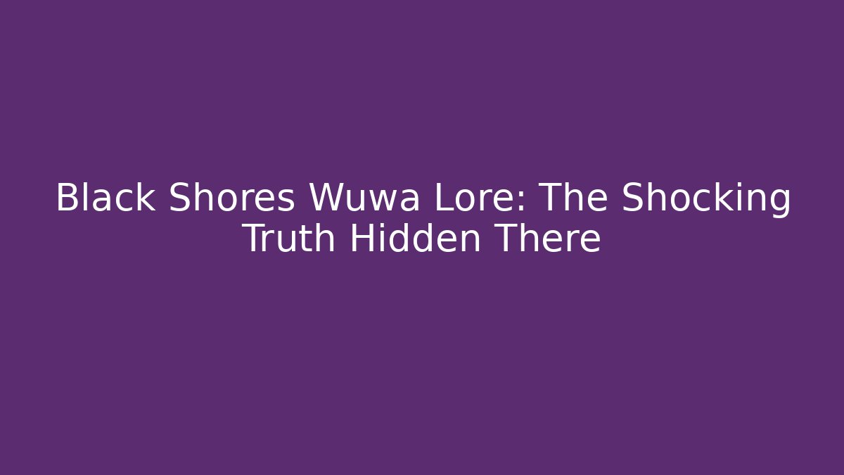 Black Shores Wuwa Lore: The Shocking Truth Hidden There