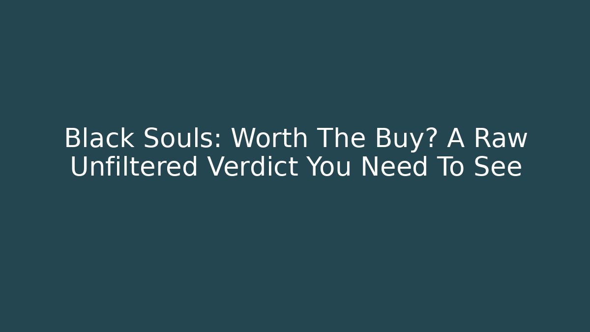 Black Souls: Worth The Buy? A Raw Unfiltered Verdict You Need To See